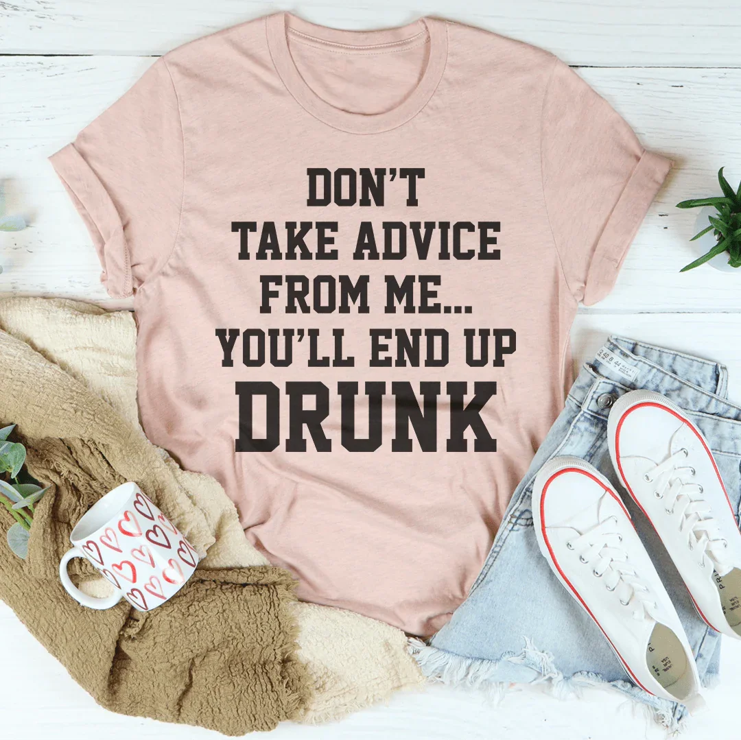 Don't Take Advice From Me You'll End Up Drunk Tee Peachy Sunday