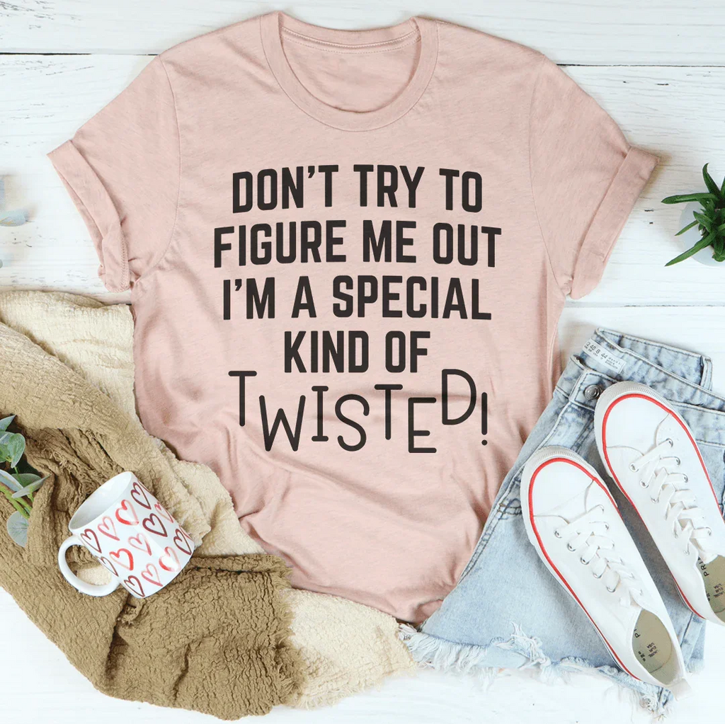 Don't Try To Figure Me Out I'm A Special Kind Of Twisted Tee Peachy Sunday