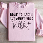 Down To Earth But Above Your BS Sweatshirt