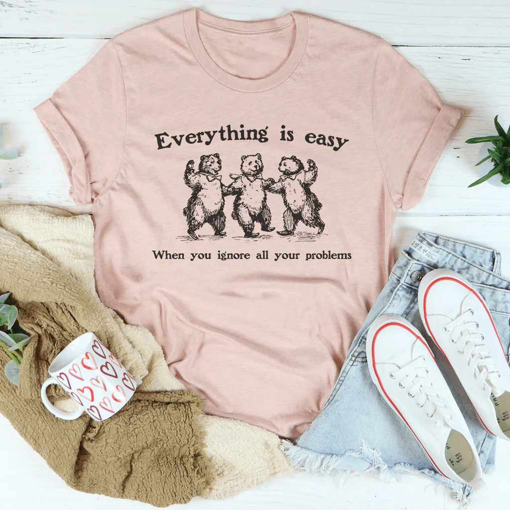Everything Is Easy When You Ignore All Your Problems Tee Peachy Sunday
