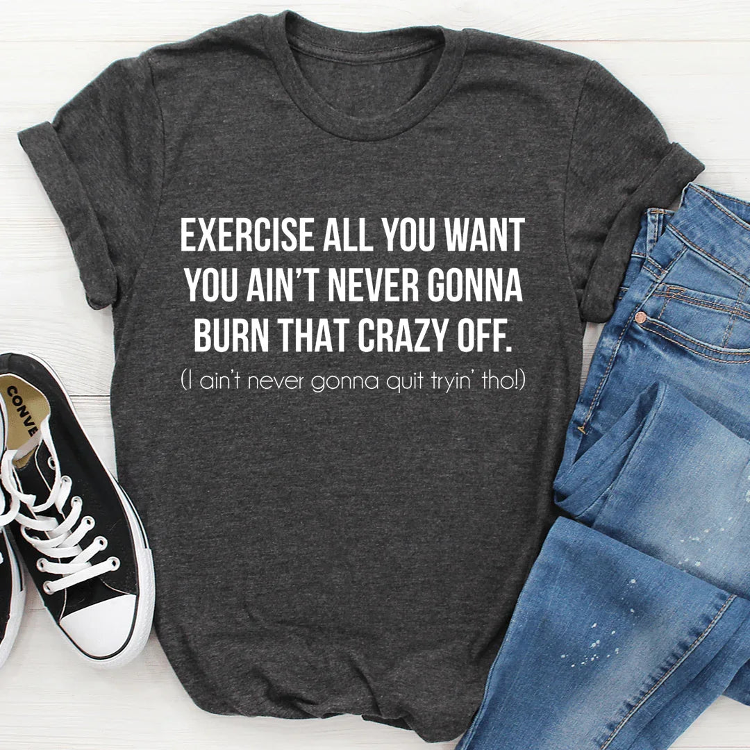 Exercise All You Want You Ain't Never Gonna Burn That Crazy Off Tee - SJB-DIAMOND ELITES