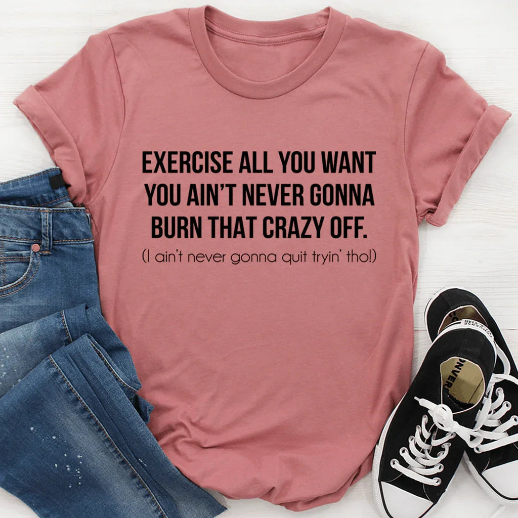 Exercise All You Want You Ain't Never Gonna Burn That Crazy Off Tee - SJB-DIAMOND ELITES
