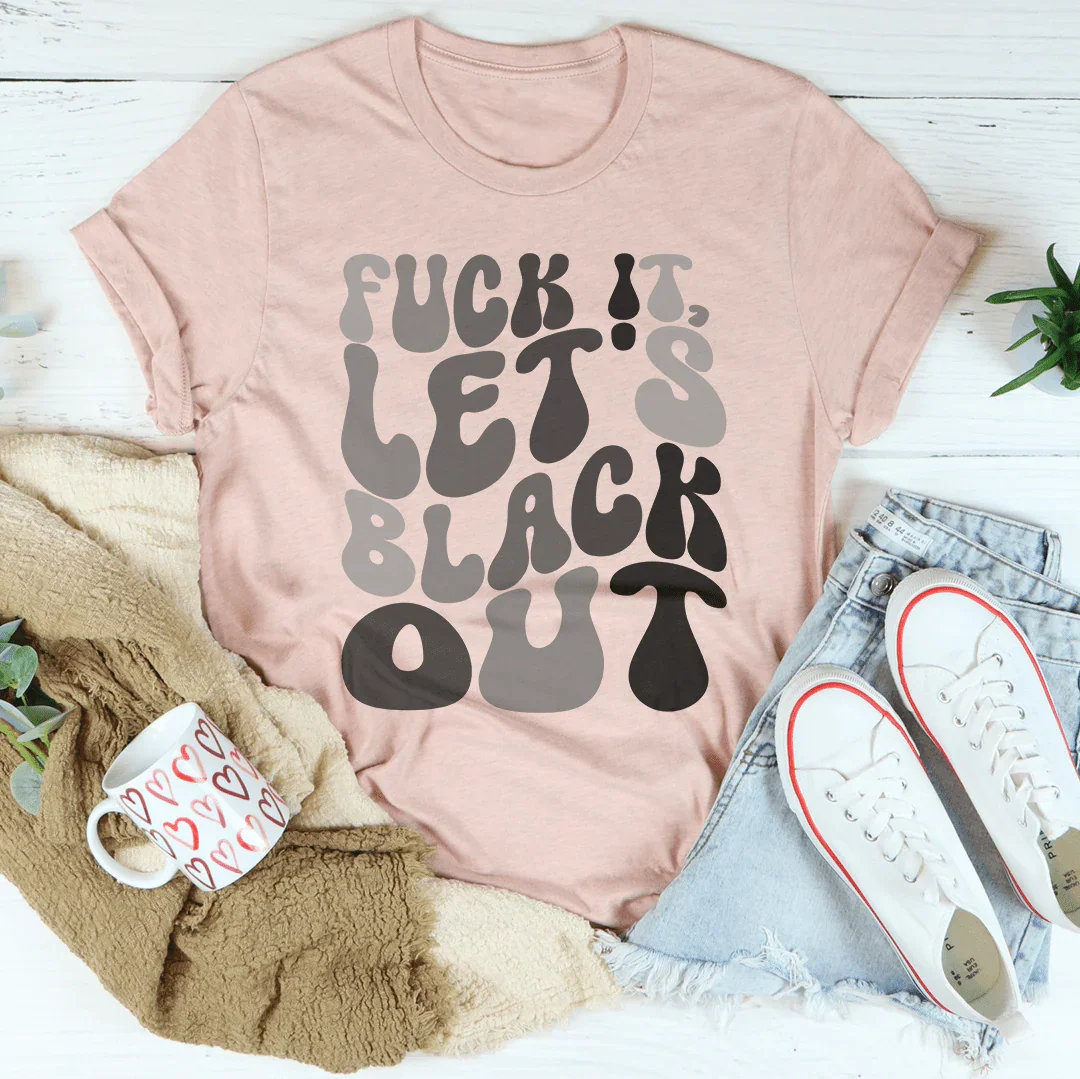 F-ck It Let's Black Out Tee Peachy Sunday