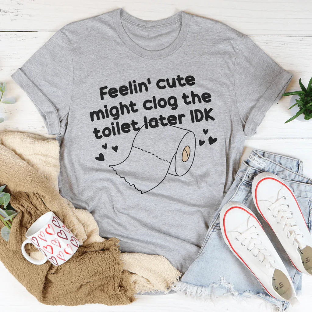 Feelin Cute Might Clog The Toilet Later IDK Tee Peachy Sunday