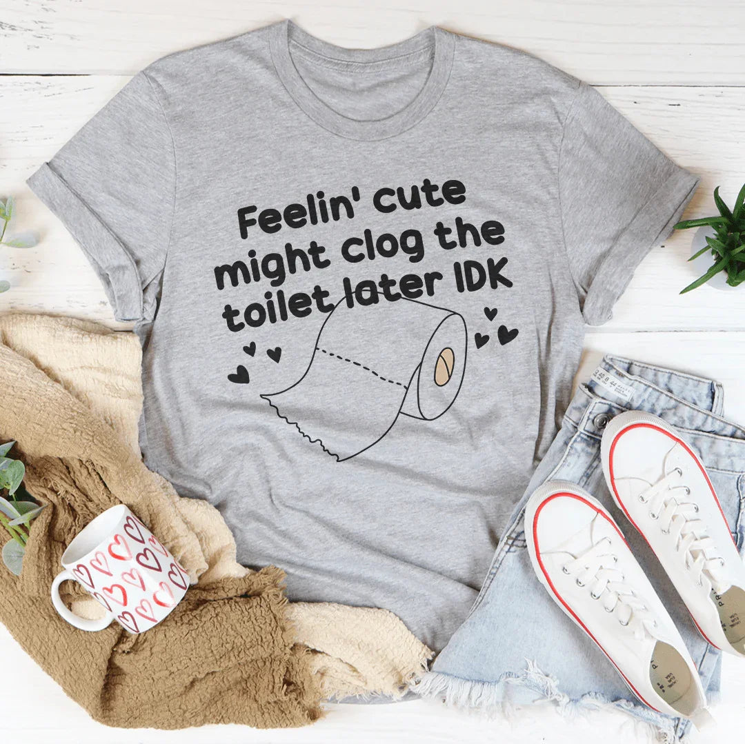Feelin Cute Might Clog The Toilet Later IDK Tee Peachy Sunday