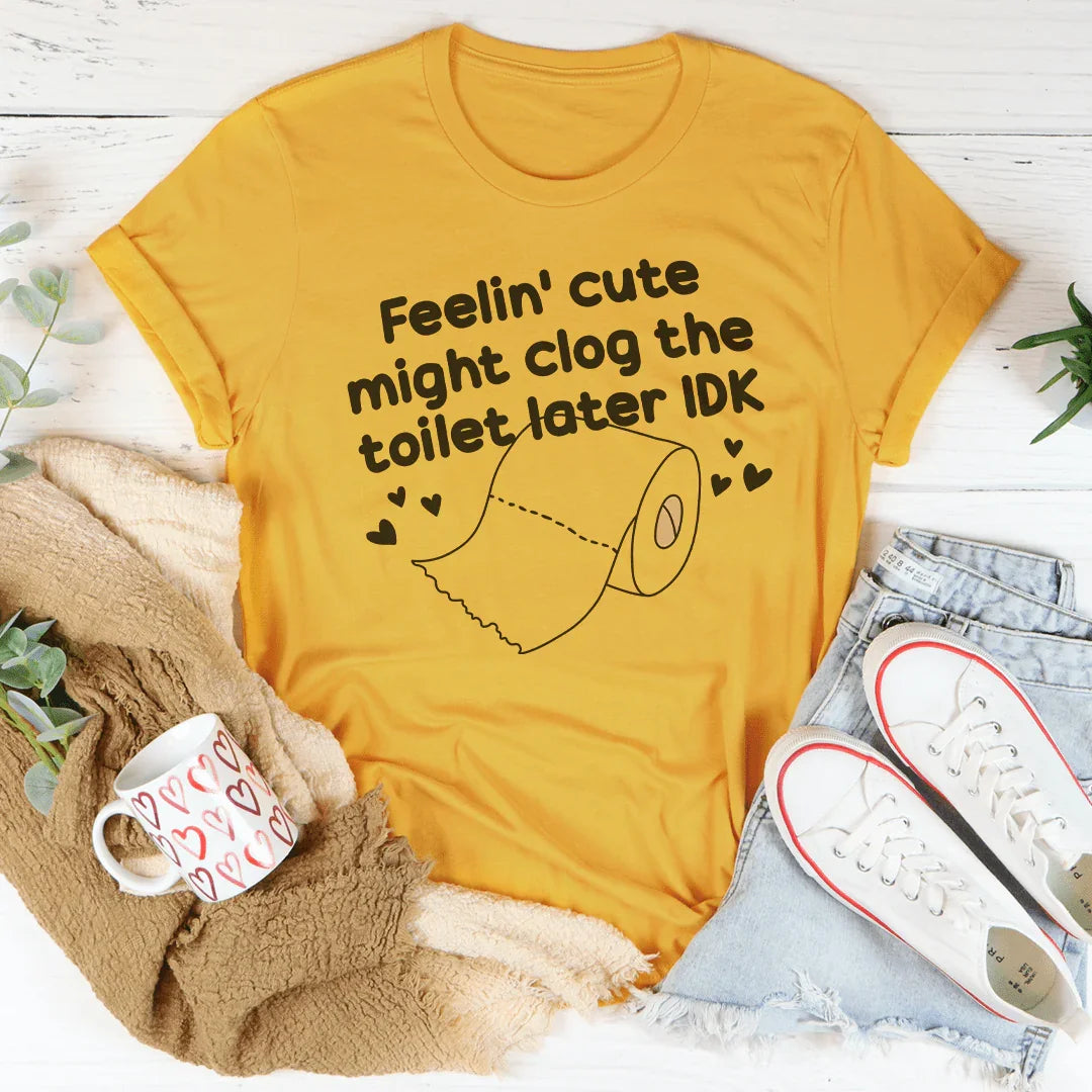 Feelin Cute Might Clog The Toilet Later IDK Tee Peachy Sunday