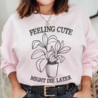 Feeling Cute Might Die Later Sweatshirt Peachy Sunday