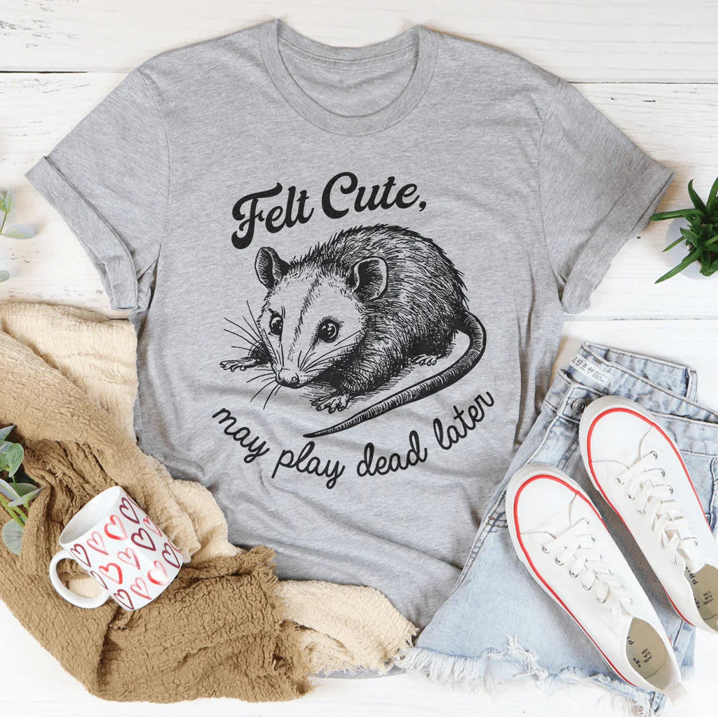 Felt Cute May Play Dead Later Tee Peachy Sunday