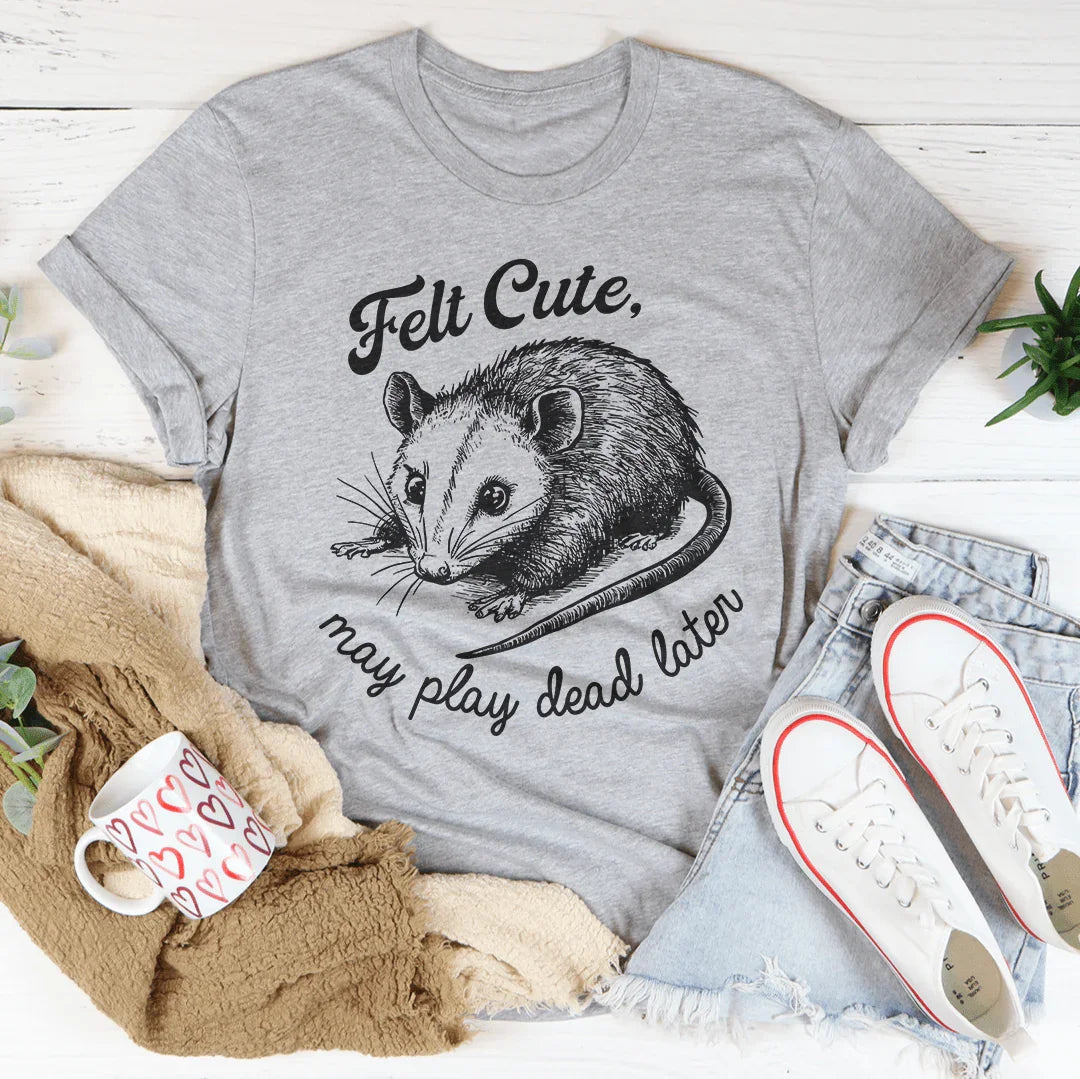 Felt Cute May Play Dead Later Tee Peachy Sunday