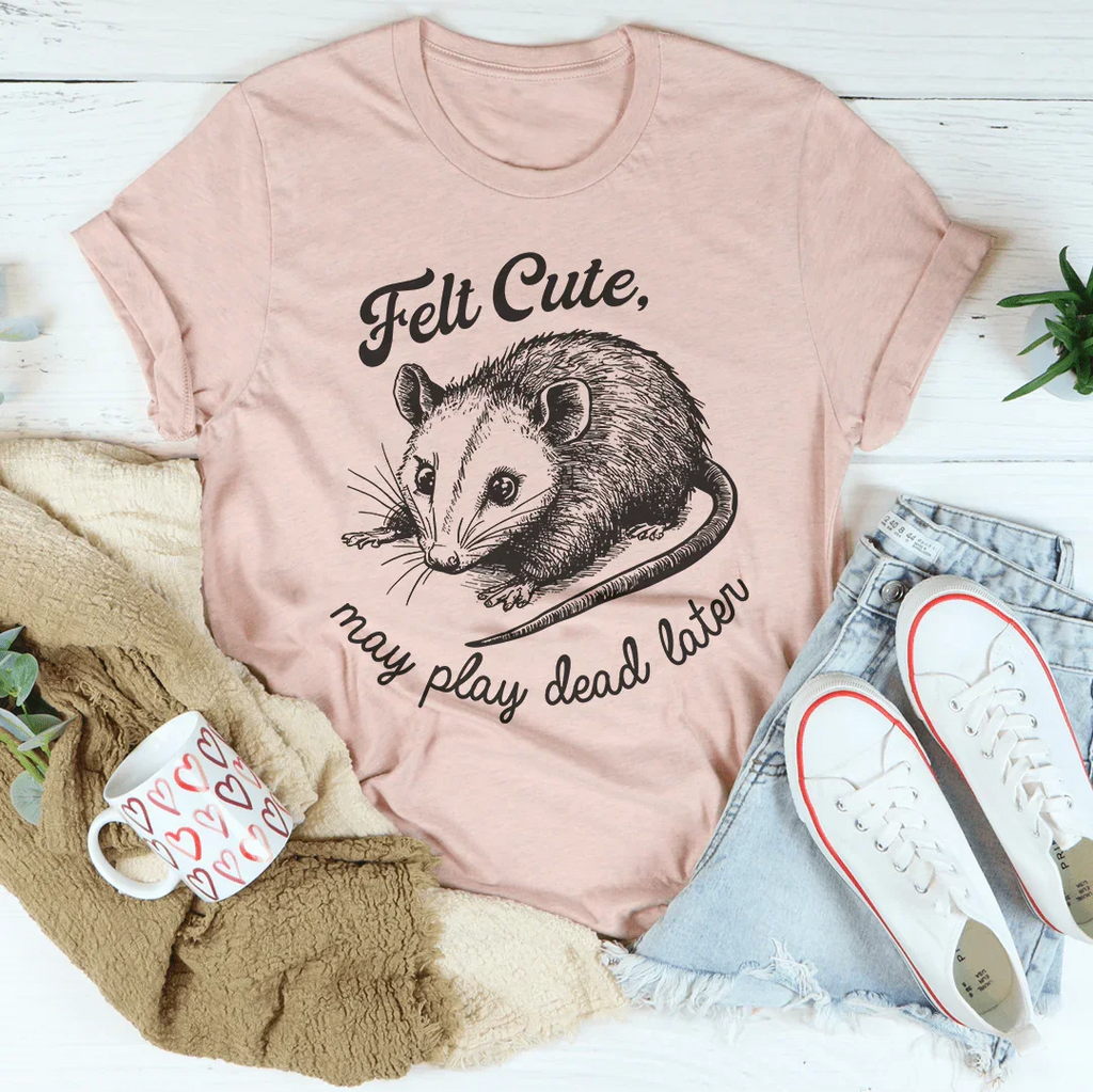 Felt Cute May Play Dead Later Tee Peachy Sunday