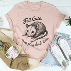 Felt Cute May Play Dead Later Tee Peachy Sunday