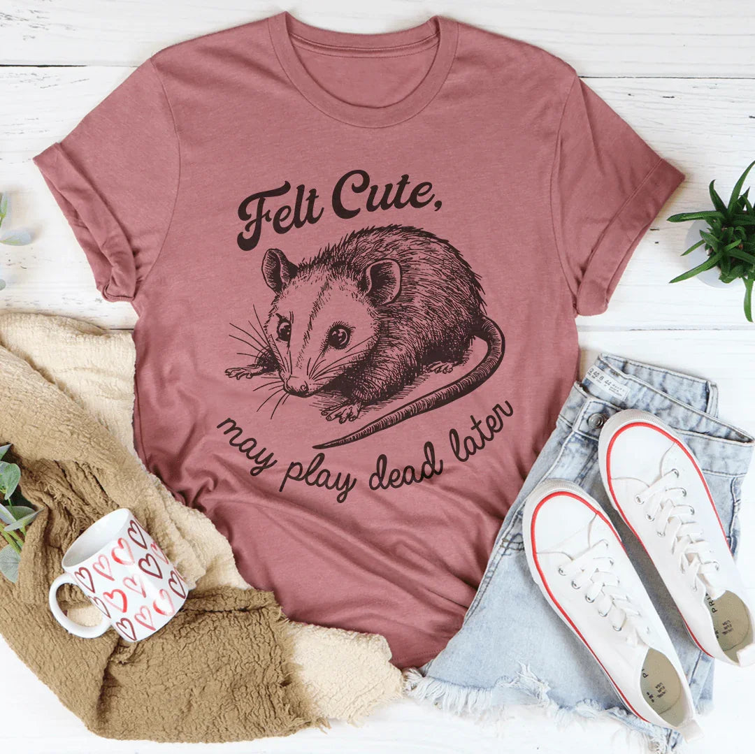 Felt Cute May Play Dead Later Tee Peachy Sunday