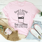 First I Drink The Coffee Then I Do The Things Tee Peachy Sunday