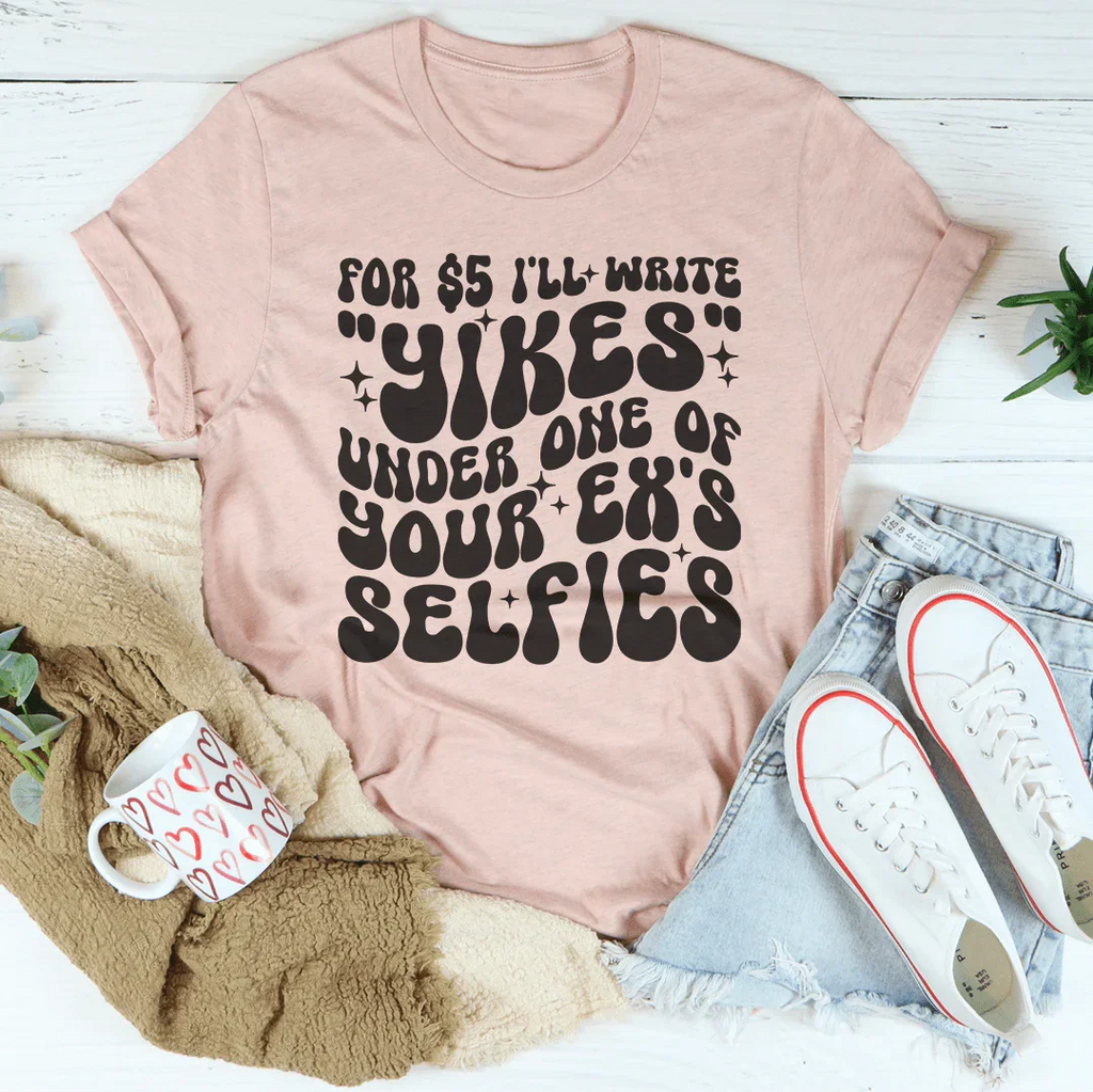 For $5 I'll Write Yikes Under One Of Your Ex's Selfies Tee