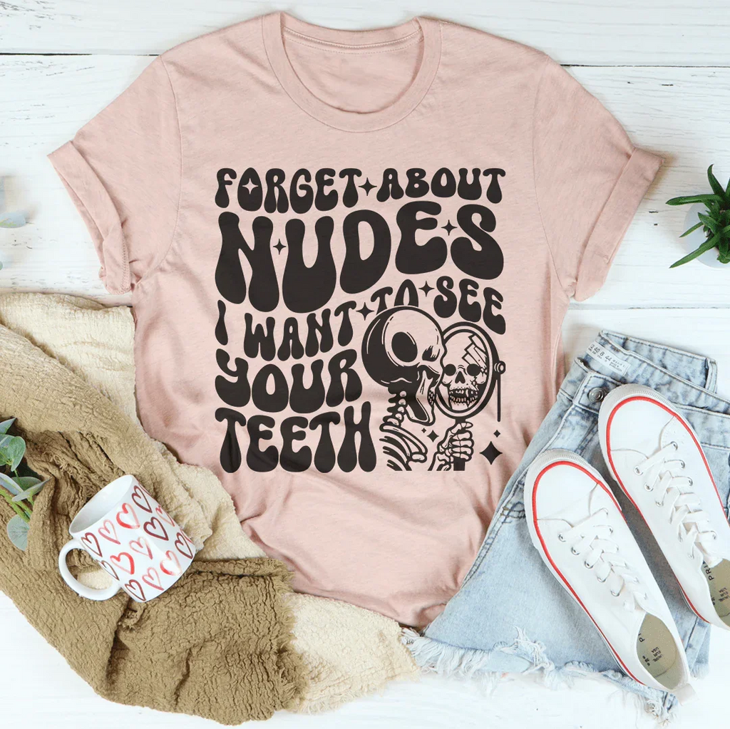 Forget About Nudes I Want To See Your Teeth Tee Peachy Sunday
