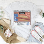 Forget Flowers I Want An All Beef Hot Dog 20oz Soda 1.50-01 Tee