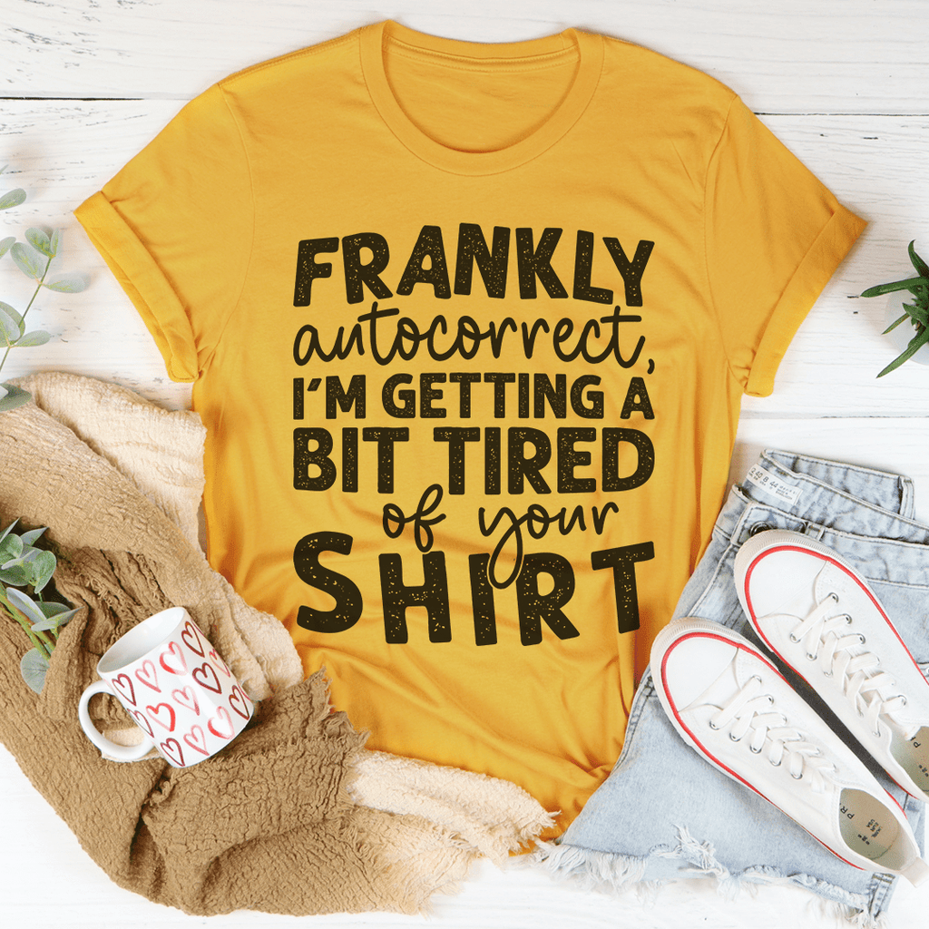 Frankly Autocorrect I'm Getting A Bit Tired Of Your Shirt Tee Peachy Sunday
