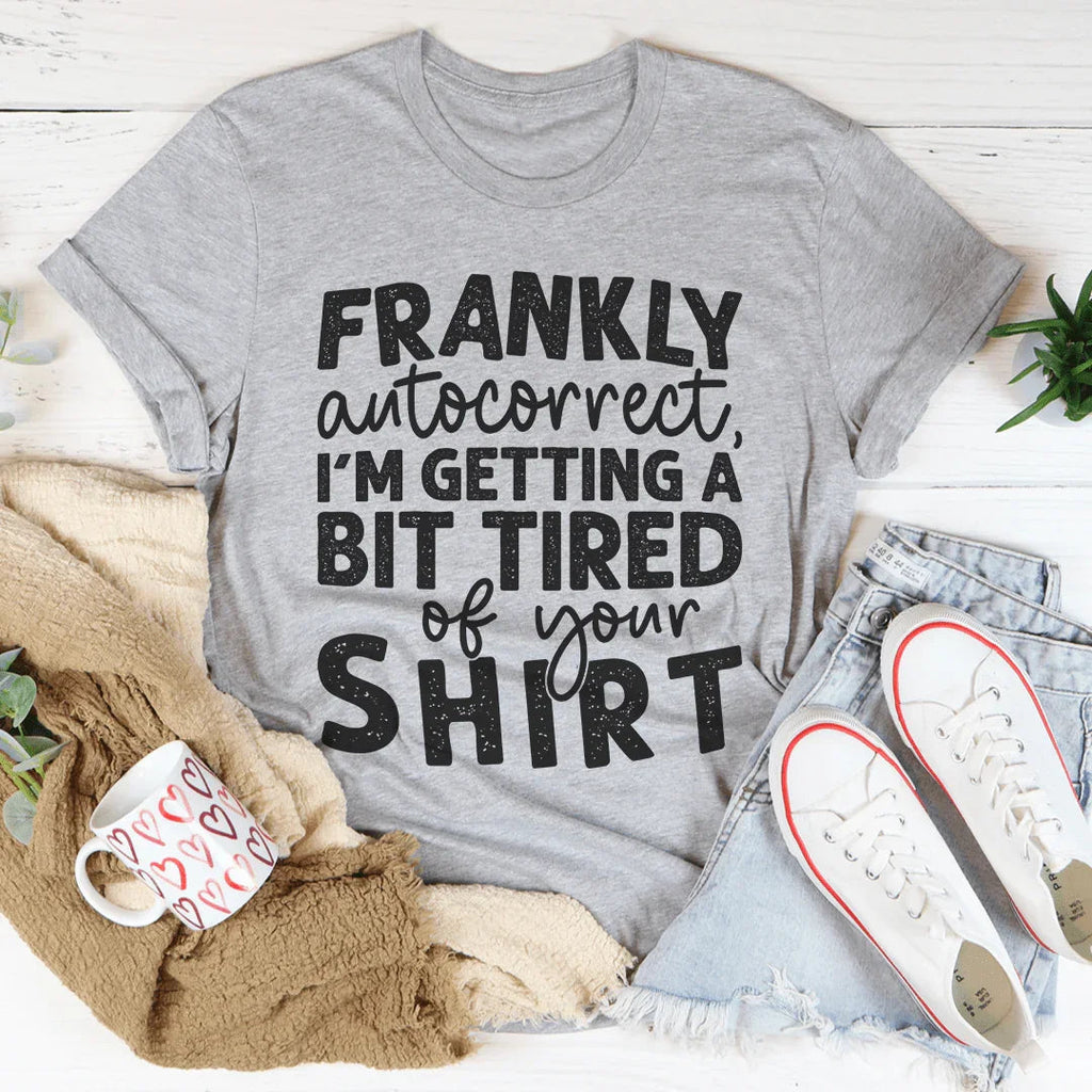 Frankly Autocorrect I'm Getting A Bit Tired Of Your Shirt Tee Peachy Sunday