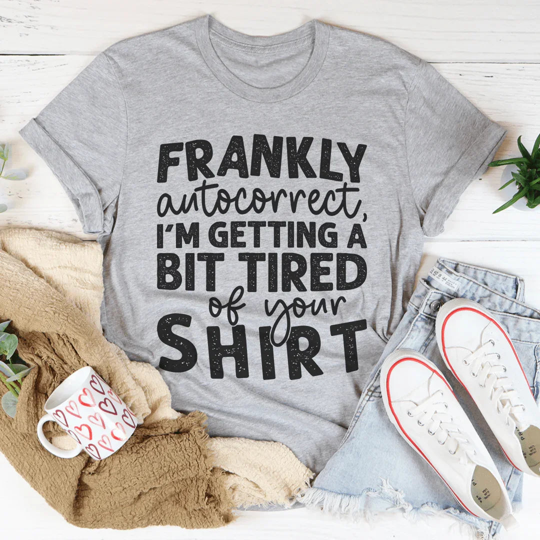 Frankly Autocorrect I'm Getting A Bit Tired Of Your Shirt Tee Peachy Sunday