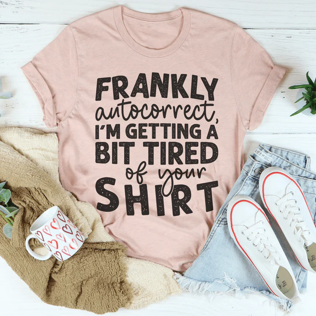 Frankly Autocorrect I'm Getting A Bit Tired Of Your Shirt Tee Peachy Sunday