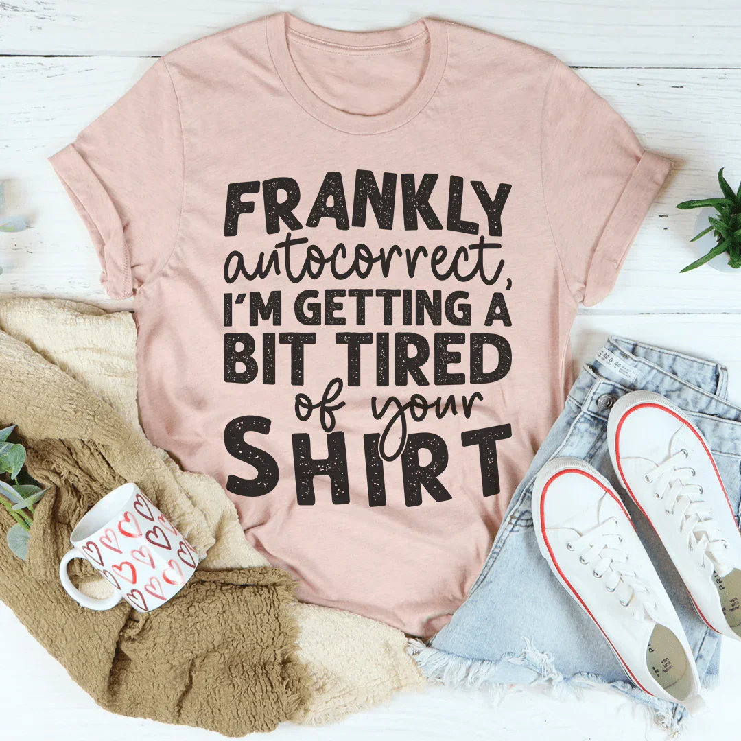 Frankly Autocorrect I'm Getting A Bit Tired Of Your Shirt Tee Peachy Sunday