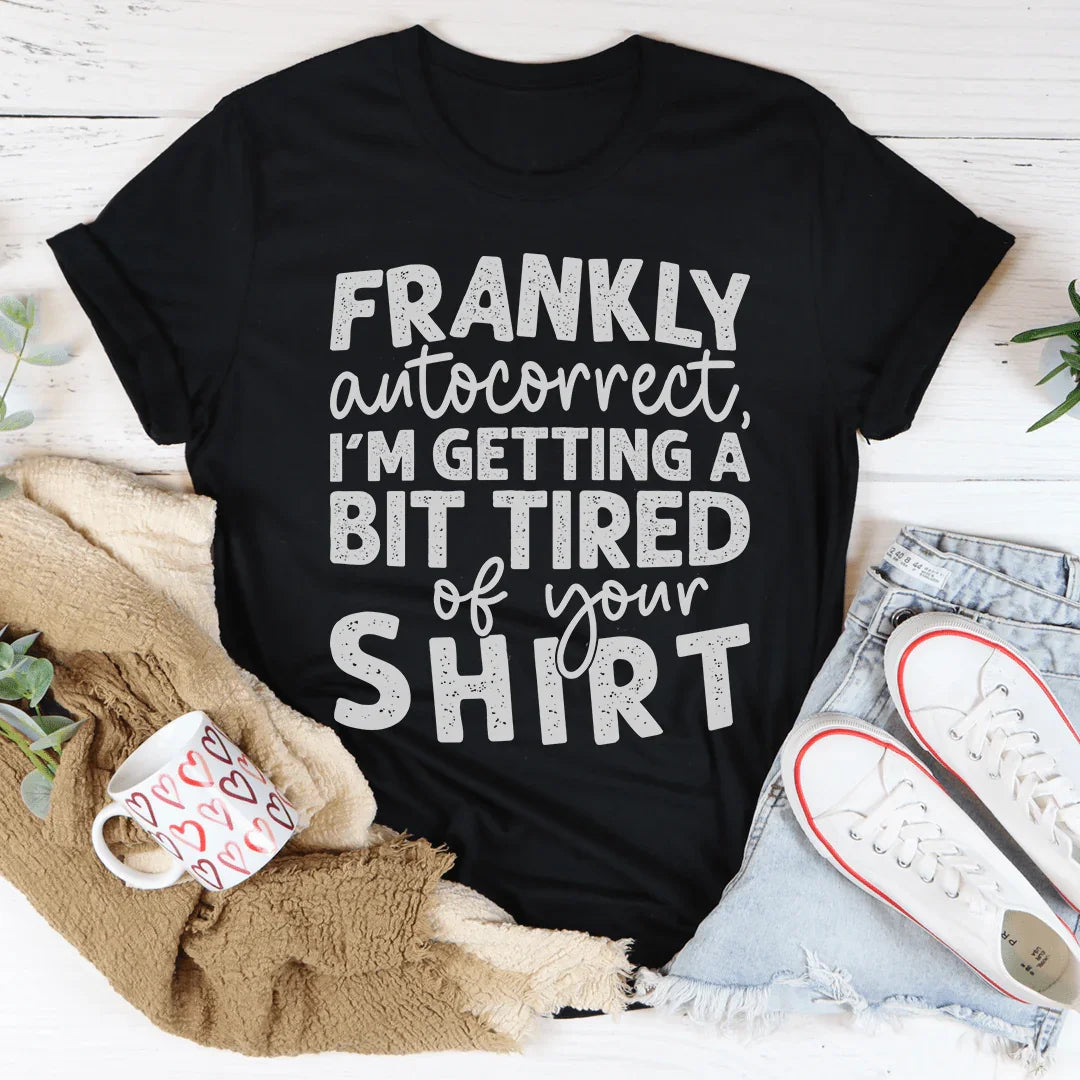 Frankly Autocorrect I'm Getting A Bit Tired Of Your Shirt Tee Peachy Sunday