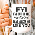 FYI I'm Out Of That Medicine That Makes Me Like You Ceramic Mug 15 oz Peachy Sunday
