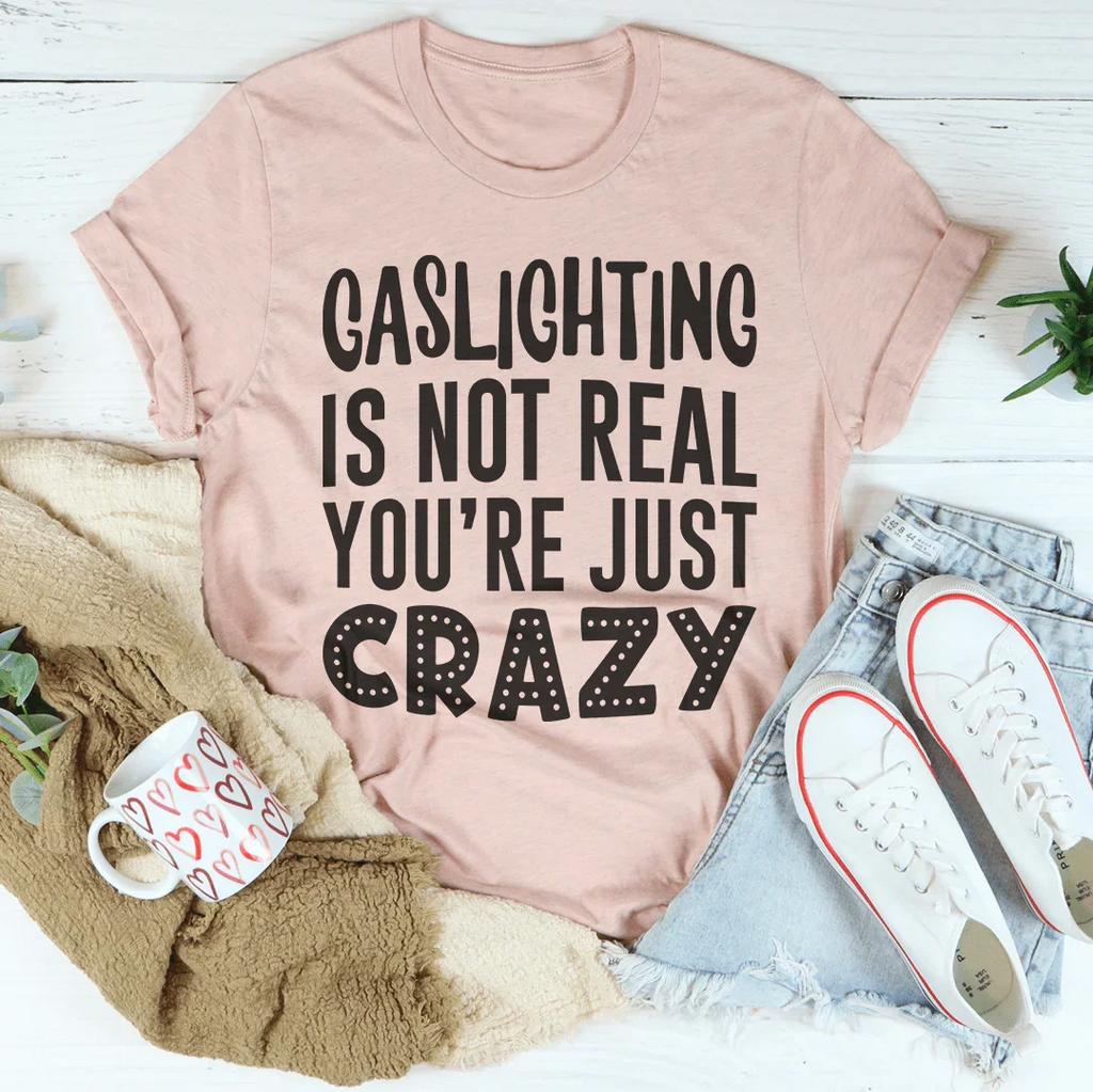 Gaslighting Is Not Real You're Just Crazy Tee Peachy Sunday
