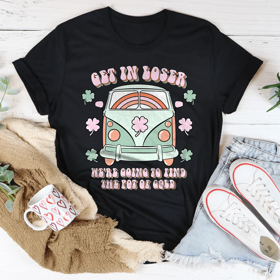 Get In Loser We're Going To Find The Pot Of Gold Tee
