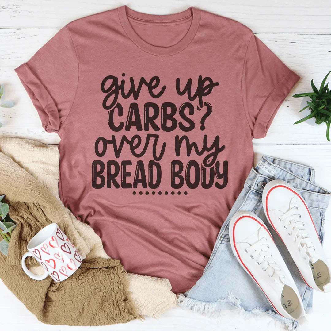 Give Up Carbs Over My Bread Body Tee Peachy Sunday