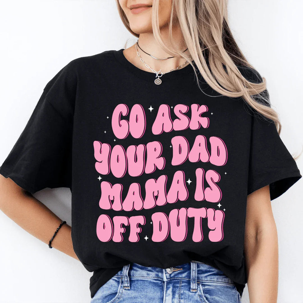 Go Ask Your Dad Mama Is Off Duty Tee Peachy Sunday