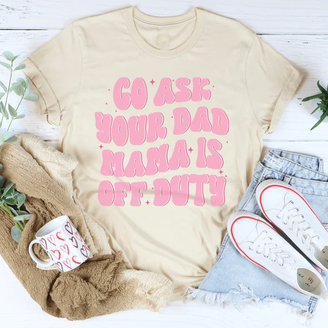 Go Ask Your Dad Mama Is Off Duty Tee Peachy Sunday