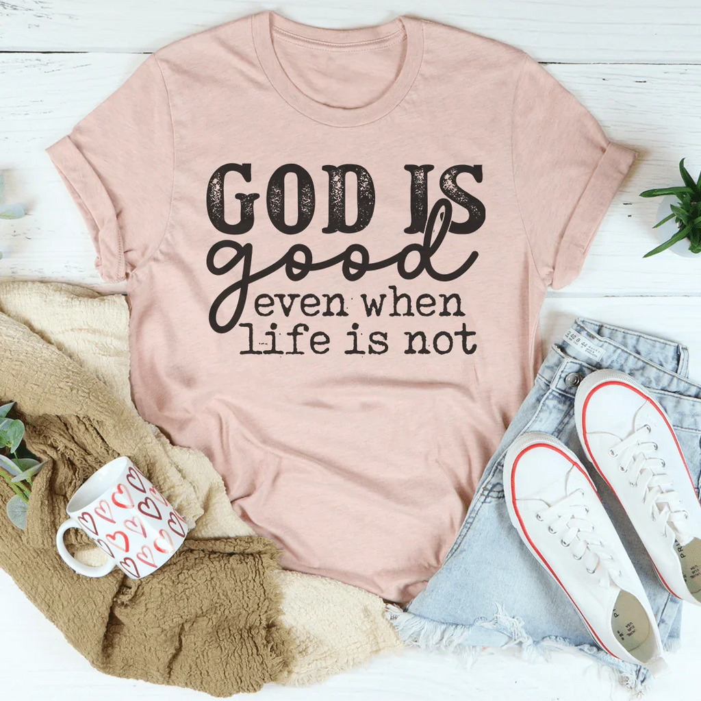 God Is Good Even When Life Is Not Tee Peachy Sunday