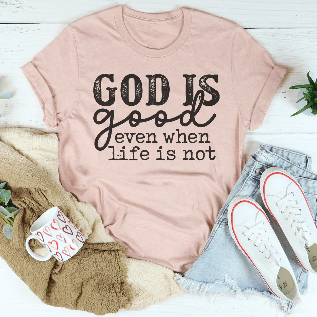 God Is Good Even When Life Is Not Tee Peachy Sunday