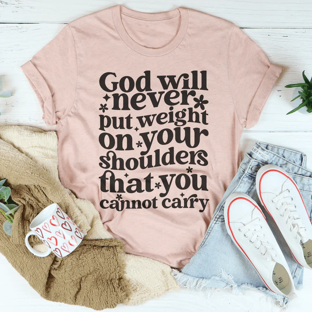 God Will Never Put Weight On Your Shoulders That You Cannot Carry Tee Peachy Sunday