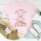 Have A Great Day Just Kidding Go F* Yourself Tee