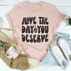 Have The Day You Deserve Tee