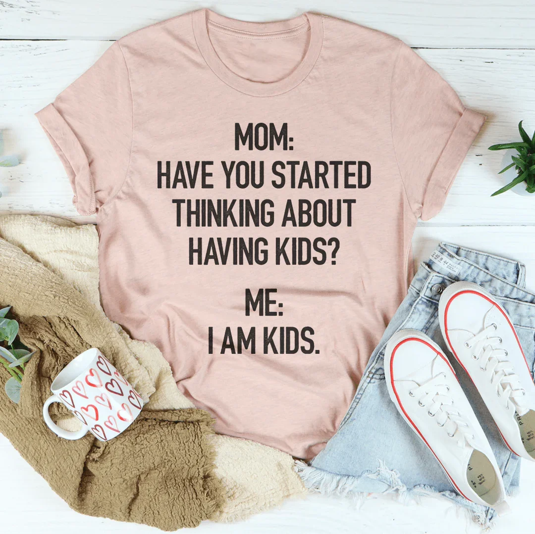 Have You Started Thinking About Having Kids Tee Peachy Sunday
