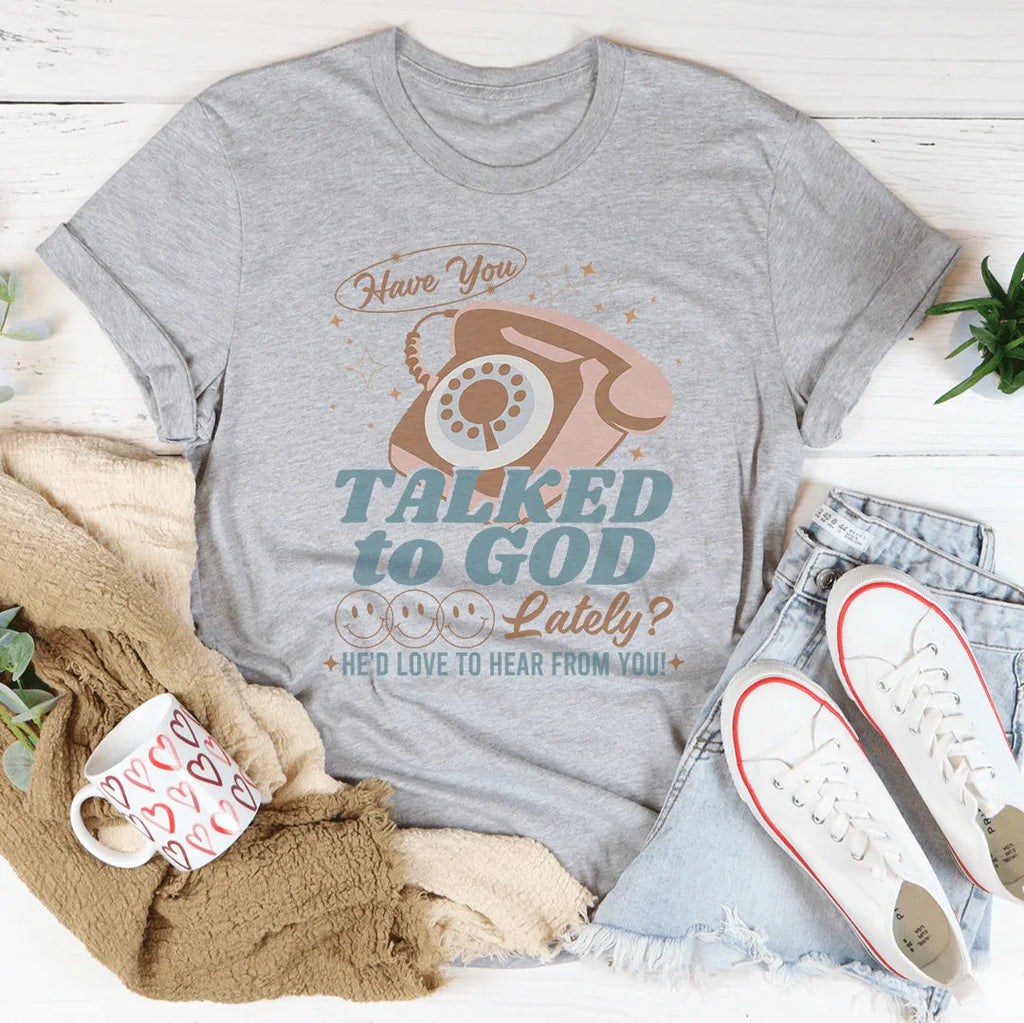 Have You Talked To God Lately He'd Love To Hear From You Tee Peachy Sunday