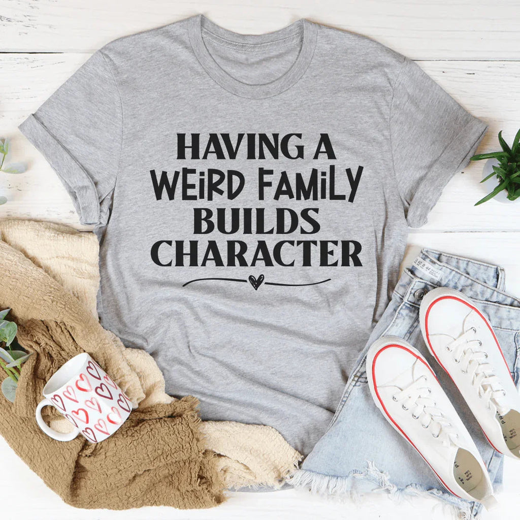 Having A Weird Family Builds Character Tee
