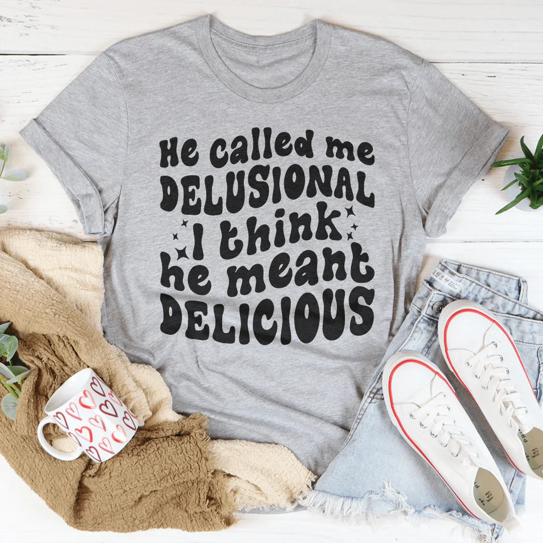 He Called Me Delusional I Think He Meant Delicious Peachy Sunday