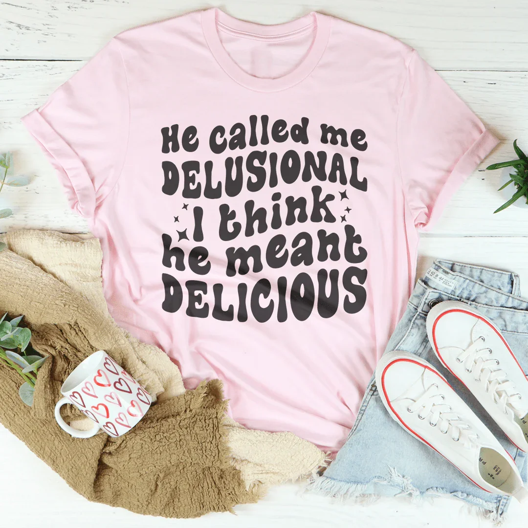He Called Me Delusional I Think He Meant Delicious Peachy Sunday