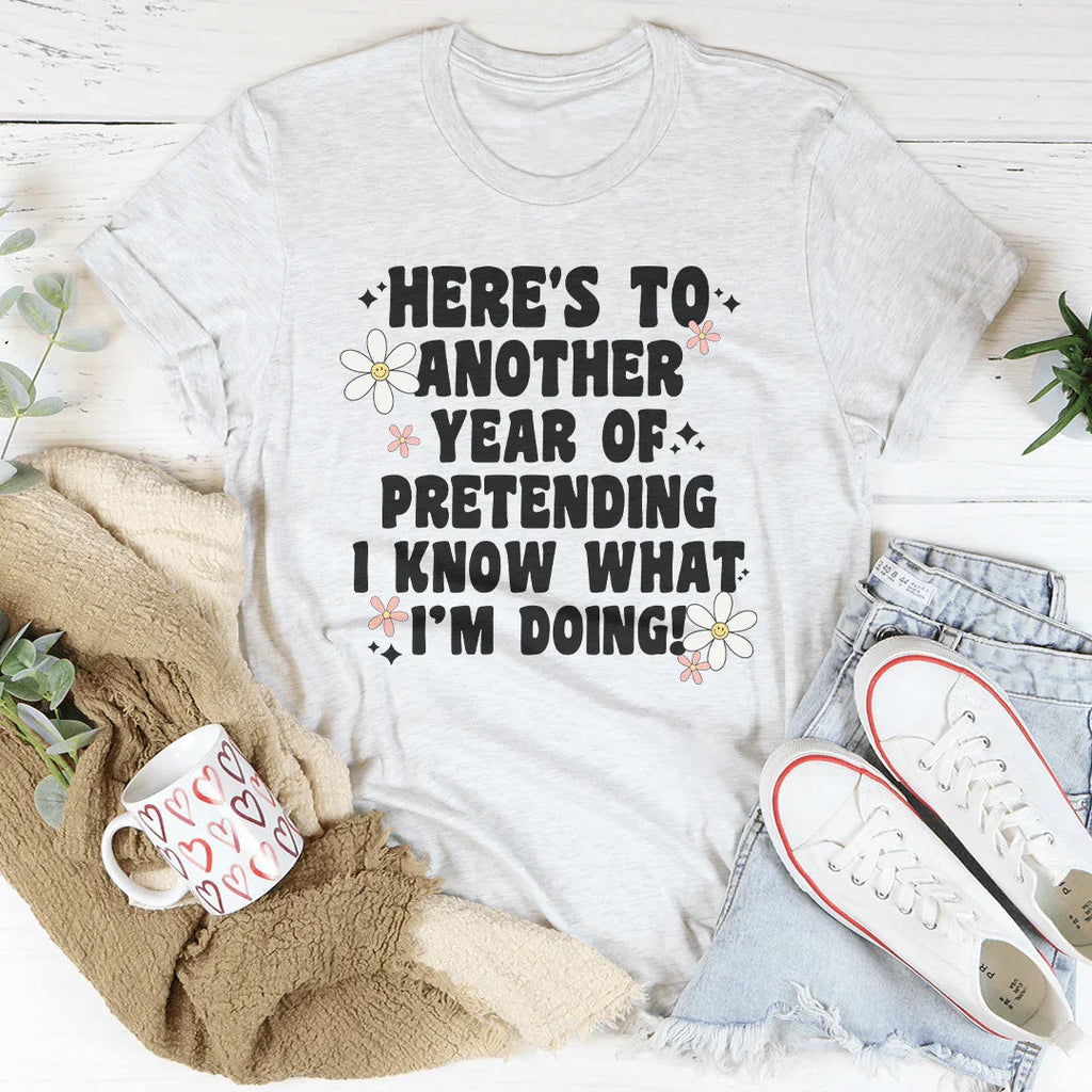 Here's To  Another Year Of Pretending I Know What I'm Doing Tee Peachy Sunday