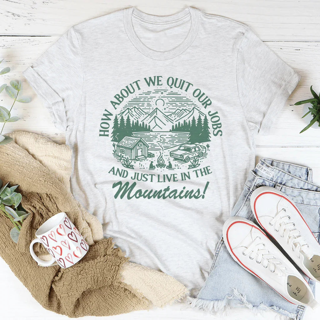 How About We Quit Our Jobs And Just Live In The Mountains Tee Peachy Sunday