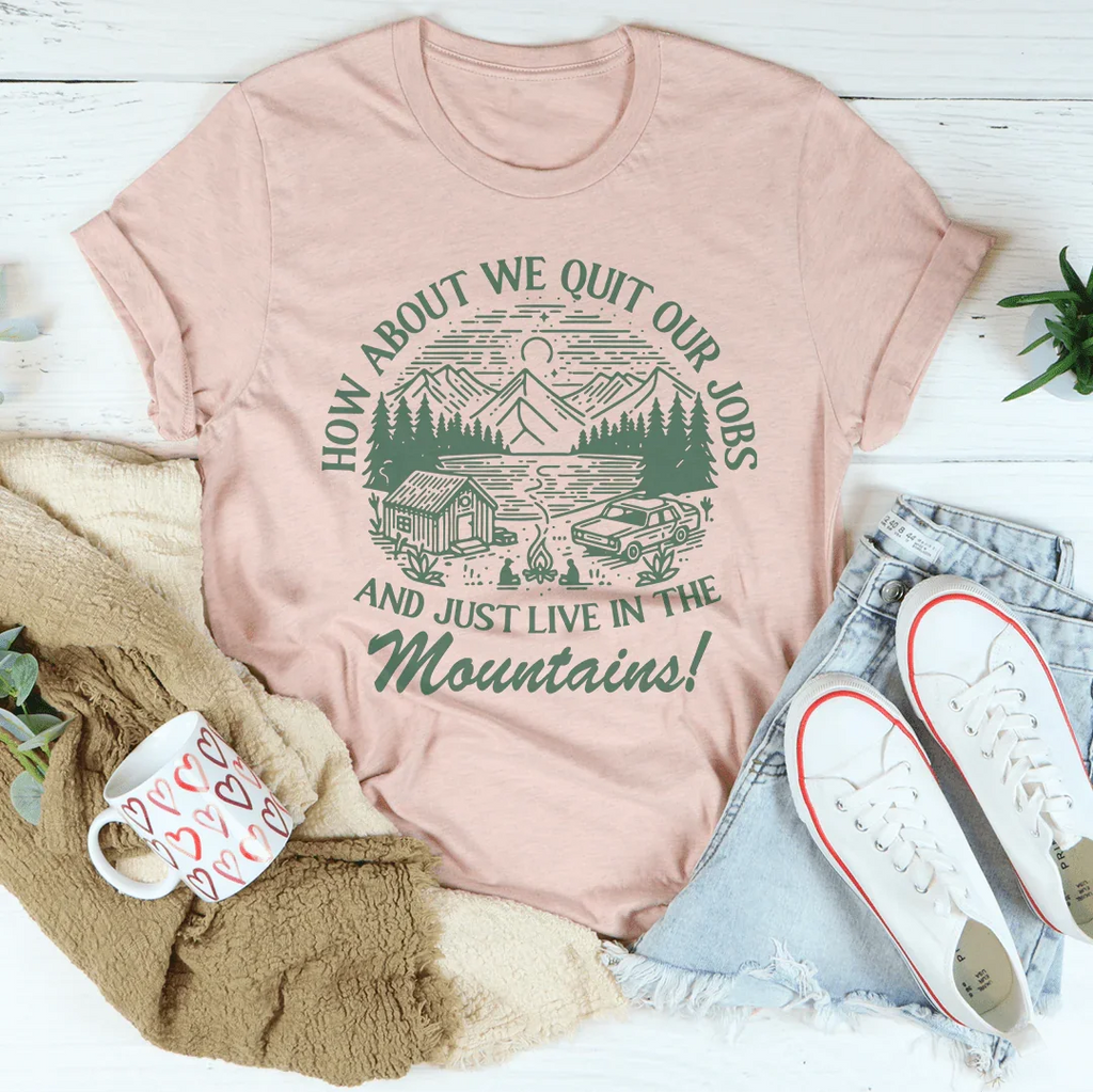How About We Quit Our Jobs And Just Live In The Mountains Tee Peachy Sunday