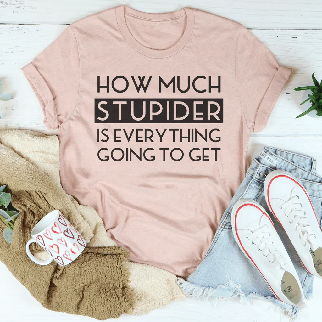 How Much Stupider Is Everything Going To Get Tee Peachy Sunday