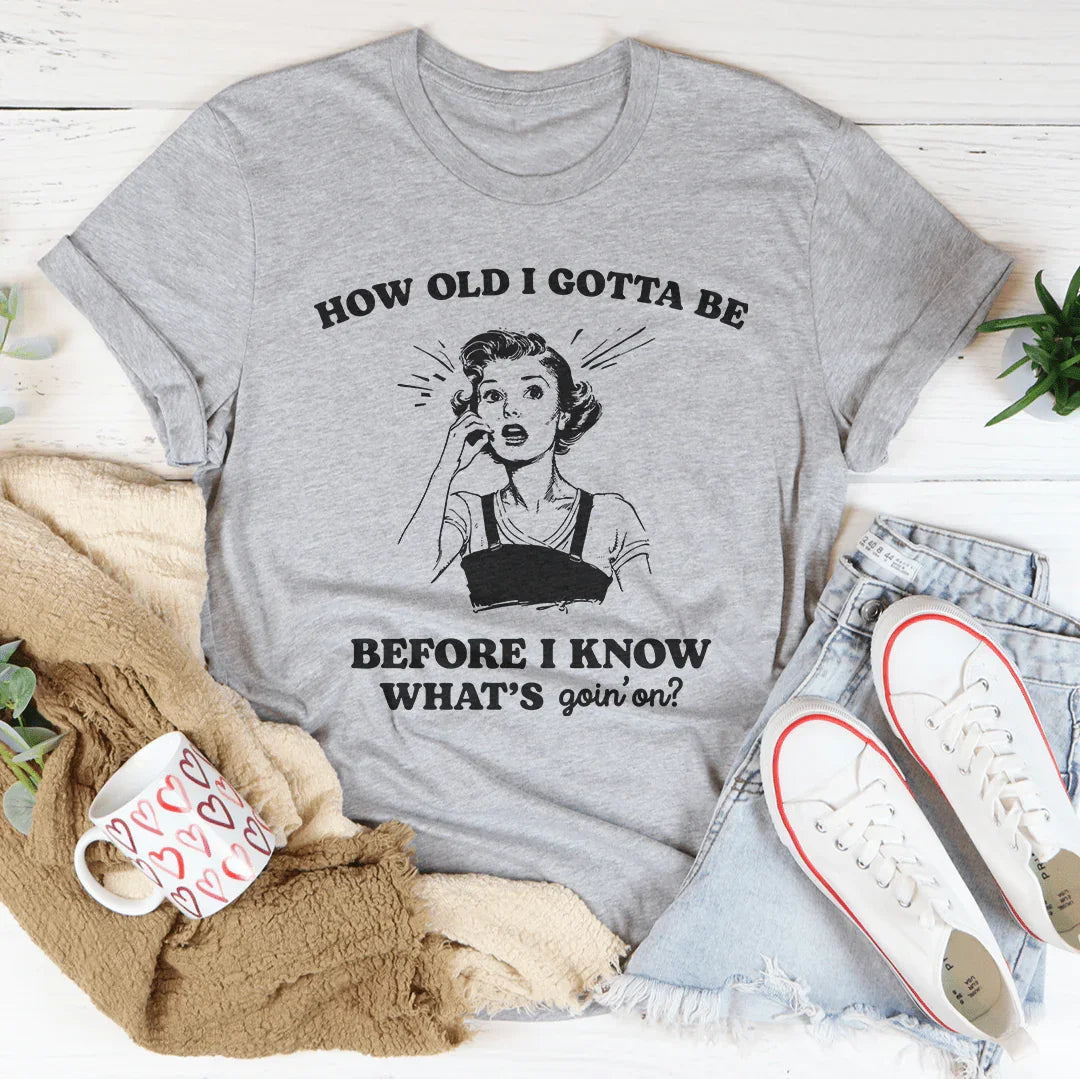 How Old I Gotta Be Before I Know What's Goin'on Tee Peachy Sunday