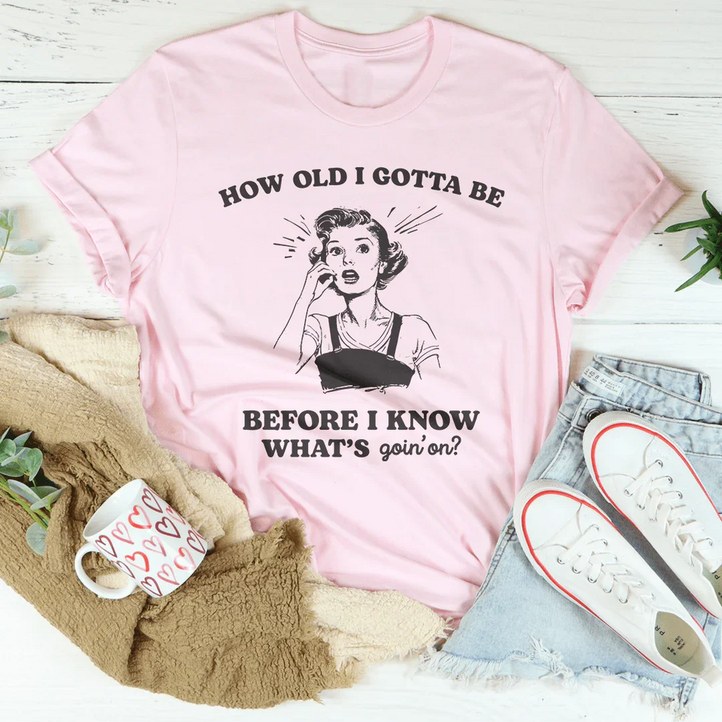 How Old I Gotta Be Before I Know What's Goin'on Tee Peachy Sunday