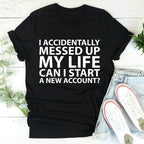 I Accidentally Messed Up My Life Tee