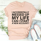 I Accidentally Messed Up My Life Tee